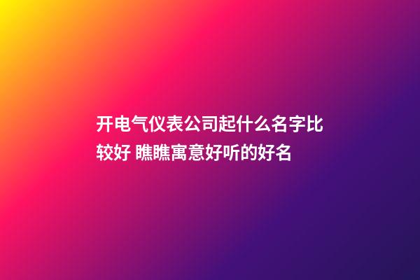 开电气仪表公司起什么名字比较好 瞧瞧寓意好听的好名-第1张-公司起名-玄机派